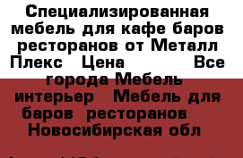 Специализированная мебель для кафе,баров,ресторанов от Металл Плекс › Цена ­ 5 000 - Все города Мебель, интерьер » Мебель для баров, ресторанов   . Новосибирская обл.